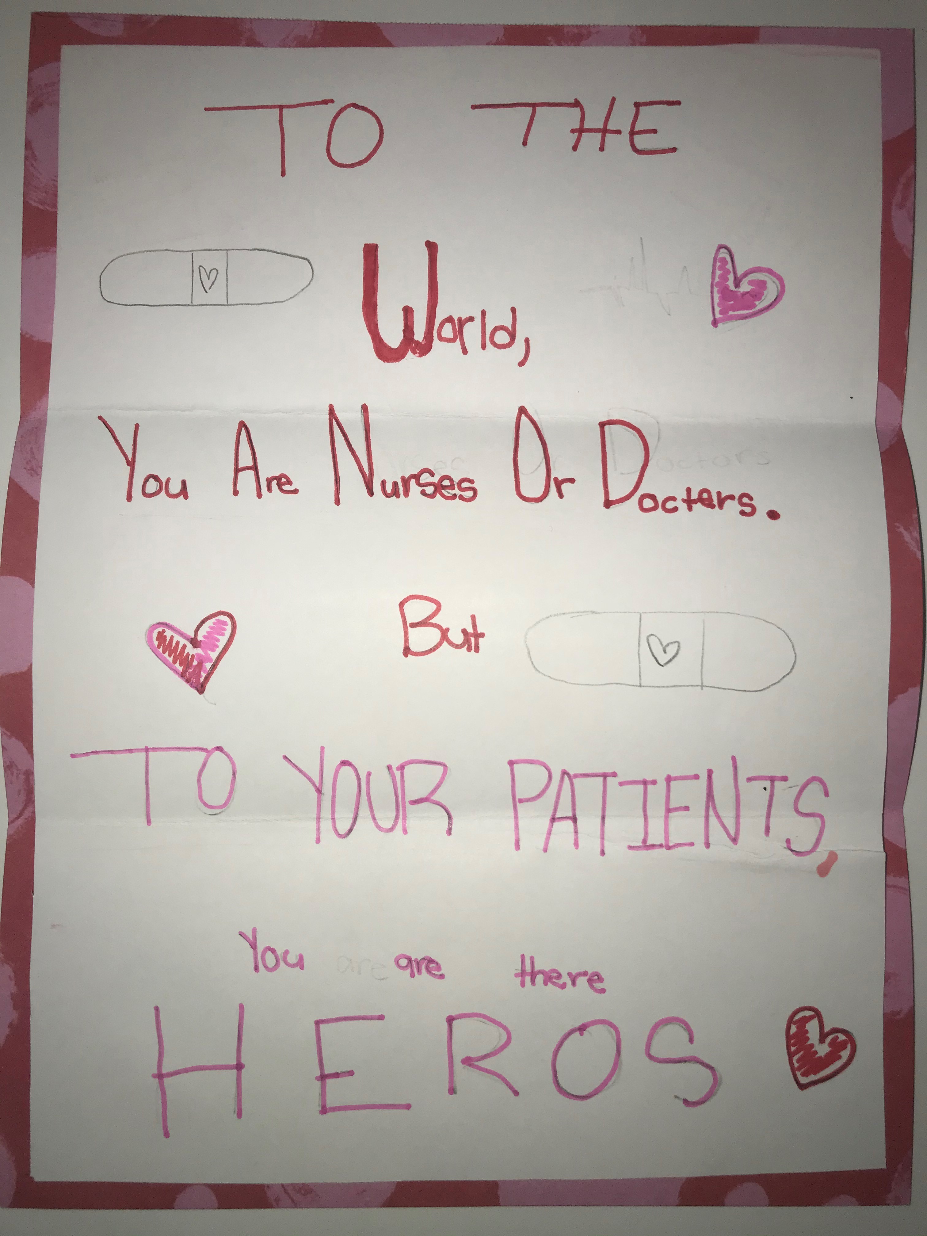 To the world, you are nurses and doctors. But to your patients, you are their heroes.